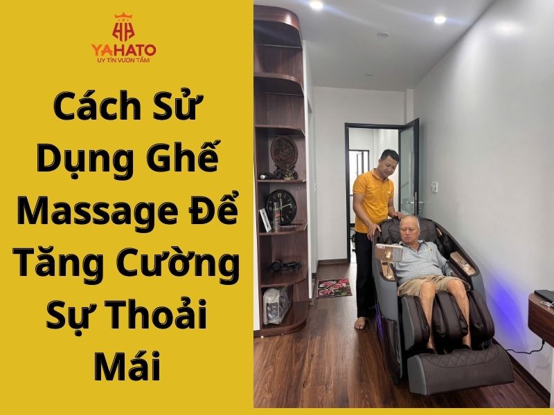 Cách Sử Dụng Ghế Massage Để Tăng Cường Sự Thoải Mái